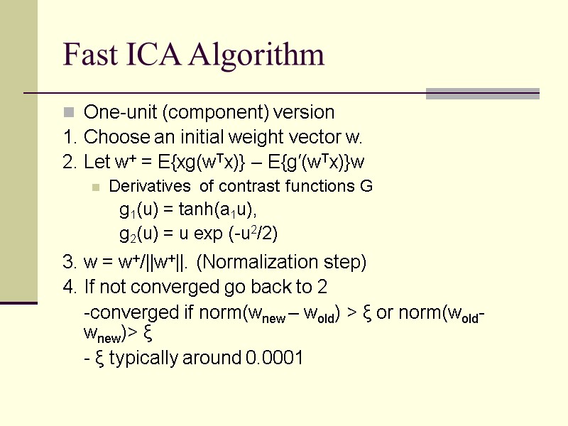 Fast ICA Algorithm One-unit (component) version 1. Choose an initial weight vector w. 2.